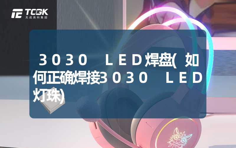 3030 LED焊盘(如何正确焊接3030 LED灯珠)